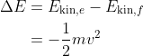 \begin{align*}\Delta E &= E_{\text{kin},e} - E_{\text{kin},f} \\ &= -\frac{1}{2}mv^2\end{align*}