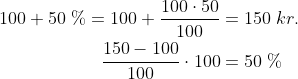\begin{align*}100+50\;\%=100+\frac{100\cdot 50}{100}&=150\;kr. \\ \frac{150-100}{100}\cdot 100&=50\;\% \end{align}