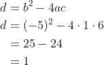 \begin{align*}d&=b^2-4ac\\d&=(-5)^2-4\cdot1\cdot6 \\ &=25-24\\&=1 \end{align}