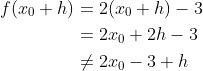 \begin{align*}f(x_0+h) &= 2(x_0+h)-3 \\&= 2x_0+2h-3 \\&\ne 2 x_0 -3 +h \end{align*}