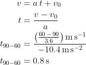 \begin{align*}v &= a\,t+v_0 \\ t &= \frac{v-v_0}{a} \\ t_{90-60} &= \frac{\bigl(\frac{60\,-\,90}{3.6}\bigr)\,\textup{m\,s}^{-1}}{-10.4\,\textup{m\,s}^{-2}} \\ t_{90-60} &= 0.8\,\textup{s} \end{align*}