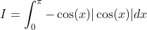 \begin{aligned} & &I=\int_{0}^{\pi}-\cos (x)|\cos (x)| d x \end{aligned}