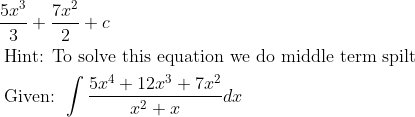 \begin{aligned} & \frac{5 x^{3}}{3}+\frac{7 x^{2}}{2}+c\\ &\text { Hint: To solve this equation we do middle term spilt }\\ &\text { Given: } \int \frac{5 x^{4}+12 x^{3}+7 x^{2}}{x^{2}+x} d x \end{aligned}