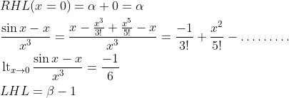 \begin{aligned} & R H L(x=0)=\alpha+0=\alpha \\ & \frac{\sin x-x}{x^3}=\frac{x-\frac{x^3}{3 !}+\frac{x^5}{5 !}-x}{x^3}=\frac{-1}{3 !}+\frac{x^2}{5 !}-\ldots \ldots \ldots \\ & \operatorname{lt}_{x \rightarrow 0} \frac{\sin x-x}{x^3}=\frac{-1}{6} \\ & L H L=\beta-1 \end{aligned}