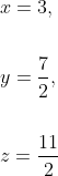 \begin{aligned} & x=3, \\\\ &y=\frac{7}{2}, \\\\ &z=\frac{11}{2} \end{aligned}