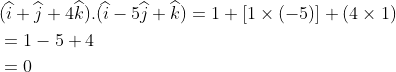 \begin{aligned} &(\widehat{i}+\widehat{j}+4\widehat{k}).(\widehat{i}-5\widehat{j}+\widehat{k})=1+[1\times (-5)]+(4\times 1)\\ &=1-5+4\\ &=0 \end{aligned}