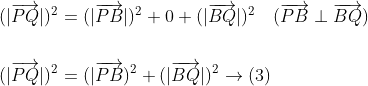 \begin{aligned} &(|\overrightarrow{P Q}|)^{2}=(|\overrightarrow{P B}|)^{2}+0+(|\overrightarrow{B Q}|)^{2} \quad(\overrightarrow{P B} \perp \overrightarrow{B Q}) \\\\ &(|\overrightarrow{P Q}|)^{2}=(|\overrightarrow{P B})^{2}+(|\overrightarrow{B Q}|)^{2} \rightarrow(3) \end{aligned}