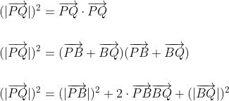 \begin{aligned} &(|\overrightarrow{P Q}|)^{2}=\overrightarrow{P Q} \cdot \overrightarrow{P Q} \\\\ &(|\overrightarrow{P Q}|)^{2}=(\overrightarrow{P B}+\overrightarrow{B Q})(\overrightarrow{P B}+\overrightarrow{B Q}) \\\\ &(|\overrightarrow{P Q}|)^{2}=(|\overrightarrow{P B}|)^{2}+2 \cdot \overrightarrow{P B} \overrightarrow{B Q}+(|\overrightarrow{B Q}|)^{2} \end{aligned}