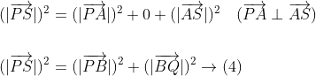 \begin{aligned} &(|\overrightarrow{P S}|)^{2}=(|\overrightarrow{P A}|)^{2}+0+(|\overrightarrow{A S}|)^{2} \quad(\overrightarrow{P A} \perp \overrightarrow{A S}) \\\\ &(|\overrightarrow{P S}|)^{2}=(|\overrightarrow{P B}|)^{2}+(|\overrightarrow{B Q}|)^{2} \rightarrow(4) \end{aligned}