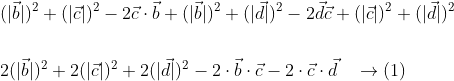 \begin{aligned} &(|\vec{b}|)^{2}+(|\vec{c}|)^{2}-2 \vec{c} \cdot \vec{b}+(|\vec{b}|)^{2}+(|\vec{d}|)^{2}-2 \vec{d} \vec{c}+(|\vec{c}|)^{2}+(|\vec{d}|)^{2} \\\\ &2(|\vec{b}|)^{2}+2(|\vec{c}|)^{2}+2(|\vec{d}|)^{2}-2 \cdot \vec{b} \cdot \vec{c}-2 \cdot \vec{c} \cdot \vec{d} \quad \rightarrow(1) \end{aligned}