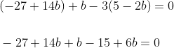 \begin{aligned} &(-27+14 b)+b-3(5-2 b)=0 \\\\ &-27+14 b+b-15+6 b=0 \\ \end{aligned}