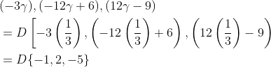 \begin{aligned} &(-3 \gamma),(-12 \gamma+6),(12 \gamma-9) \\ &=D\left[-3\left(\frac{1}{3}\right),\left(-12\left(\frac{1}{3}\right)+6\right),\left(12\left(\frac{1}{3}\right)-9\right)\right. \\ &=D\{-1,2,-5\} \end{aligned}