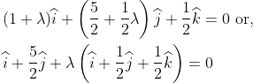\begin{aligned} &(1+\lambda )\widehat{i}+\left ( \frac{5}{2}+\frac{1}{2}\lambda \right )\widehat{j}+\frac{1}{2}\widehat{k}=0 \text { or, }\\ &\widehat{i}+\frac{5}{2}\widehat{j}+\lambda \left ( \widehat{i}+\frac{1}{2}\widehat{j}+\frac{1}{2}\widehat{k} \right )=0 \end{aligned}