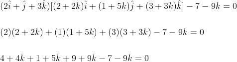 \begin{aligned} &(2 \hat{i}+\hat{j}+3 \hat{k})[(2+2 k) \hat{i}+(1+5 k) \hat{j}+(3+3 k) \hat{k}]-7-9 k=0 \\\\ &(2)(2+2 k)+(1)(1+5 k)+(3)(3+3 k)-7-9 k=0 \\\\ &4+4 k+1+5 k+9+9 k-7-9 k=0 \end{aligned}