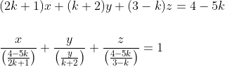 \begin{aligned} &(2 k+1) x+(k+2) y+(3-k) z=4-5 k \\\\ &\frac{x}{\left(\frac{4-5 k}{2 k+1}\right)}+\frac{y}{\left(\frac{y}{k+2}\right)}+\frac{z}{\left(\frac{4-5 k}{3-k}\right)}=1 \end{aligned}