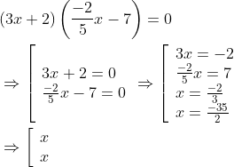begin{aligned} &(3 x+2)left(frac{-2}{5} x-7right)=0 \ &Rightarrowleft[begin{array} { l } { 3 x + 2 = 0 } \ { frac { - 2 } { 5 } x - 7 = 0 } end{array} Rightarrow left[begin{array}{l} 3 x=-2 \ frac{-2}{5} x=7 \ x=frac{-2}{3} \ x=frac{-35}{2} end{array}right.right. \ &Rightarrowleft[begin{array}{l} x \ x end{array}right. end{aligned}