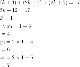\begin{aligned} &(k+3)+(2k+4)+(2k+5)=17\\ &5k+12=17\\ &k=1\\ &\therefore x_0=1+3\\ &=4\\ &y_0=2\times 1+4\\ &=6\\ &z_0=2\times 1+5\\ &=7\\ \end{aligned}