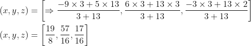 \begin{aligned} &(x, y, z)=\left[\Rightarrow \frac{-9 \times 3+5 \times 13}{3+13}, \frac{6 \times 3+13 \times 3}{3+13}, \frac{-3 \times 3+13 \times 2}{3+13}\right] \\ &(x, y, z)=\left[\frac{19}{8}, \frac{57}{16}, \frac{17}{16}\right] \end{aligned}