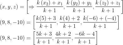 \begin{aligned} &(x, y, z)=\left[\Rightarrow \frac{k\left(x_{2}\right)+x_{1}}{k+1}, \frac{k\left(y_{2}\right)+y_{1}}{k+1}, \frac{k\left(z_{2}\right)+z_{1}}{k+1}\right] \\ &(9,8,-10)=\left[\frac{k(5)+3}{k+1}, \frac{k(4)+2}{k+1}, \frac{k(-6)+(-4)}{k+1}\right] \\ &(9,8,-10)=\left[\frac{5 k+3}{k+1}, \frac{4 k+2}{k+1}, \frac{-6 k-4}{k+1}\right] \end{aligned}