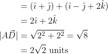 \begin{aligned} &=(\hat{\imath}+\hat{\jmath})+(\hat{\imath}-\hat{\jmath}+2 \hat{k}) \\ &=2 \hat{\imath}+2 \hat{k} \\ |A \vec{D}| &=\sqrt{2^{2}+2^{2}}=\sqrt8 \\ &=2 \sqrt{2} \text { units } \end{aligned}