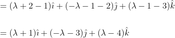 \begin{aligned} &=(\lambda+2-1) \hat{\imath}+(-\lambda-1-2) \hat{\jmath}+(\lambda-1-3) \hat{k} \\\\ &=(\lambda+1) \hat{\imath}+(-\lambda-3) \hat{\jmath}+(\lambda-4) \hat{k} \end{aligned}