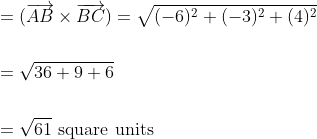 \begin{aligned} &=(\overrightarrow{A B} \times \overrightarrow{B C})=\sqrt{(-6)^{2}+(-3)^{2}+(4)^{2}} \\\\ &=\sqrt{36+9+6} \\\\ &=\sqrt{61} \text { square units } \end{aligned}