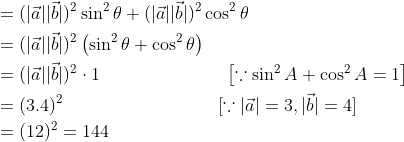 \begin{aligned} &=(|\vec{a}||\vec{b}|)^{2} \sin ^{2} \theta+(|\vec{a}||\vec{b}|)^{2} \cos ^{2} \theta \\ &=(|\vec{a}||\vec{b}|)^{2}\left(\sin ^{2} \theta+\cos ^{2} \theta\right) \\ &=(|\vec{a}||\vec{b}|)^{2} \cdot 1 \; \; \; \; \; \; \; \; \; \; \; \; \; \; \; \; \; \; \; \; \; \quad\left[\because \sin ^{2} A+\cos ^{2} A=1\right] \\ &=(3.4)^{2}\; \; \; \; \; \; \; \; \; \; \; \; \; \; \; \; \; \; \; \; \; \; \; \; \; \; \; \quad[\because|\vec{a}|=3,|\vec{b}|=4] \\ &=(12)^{2}=144 \end{aligned}