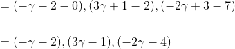 \begin{aligned} &=(-\gamma-2-0),(3 \gamma+1-2),(-2 \gamma+3-7) \\\\ &=(-\gamma-2),(3 \gamma-1),(-2 \gamma-4) \end{aligned}