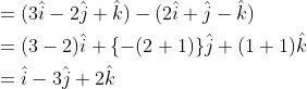 \begin{aligned} &=(3 \hat{i}-2 \hat{j}+\hat{k})-(2 \hat{i}+\hat{j}-\hat{k}) \\ &=(3-2) \hat{i}+\{-(2+1)\} \hat{j}+(1+1) \hat{k} \\ &=\hat{i}-3 \hat{j}+2 \hat{k} \end{aligned}