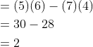 \begin{aligned} &=(5)(6)-(7)(4) \\ &=30-28 \\ &=2 \end{aligned}
