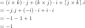 \begin{aligned} &=(i \times k) \cdot j+(k \times j) \cdot i+\lceil j \times k\rceil . i\\ &=-j . j+(-i) \cdot i+i\cdot i\\ &=-1-1+1\\ &=-1 \end{aligned}