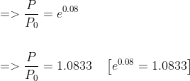 \begin{aligned} &=>\frac{P}{P_{0}}=e^{0.08} \\\\ &=>\frac{P}{P_{0}}=1.0833 \quad\left[e^{0.08}=1.0833\right] \end{aligned}
