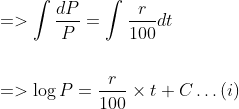 \begin{aligned} &=>\int \frac{d P}{P}=\int \frac{r}{100} d t \\\\ &=>\log P=\frac{r}{100} \times t+C \ldots(i) \end{aligned}