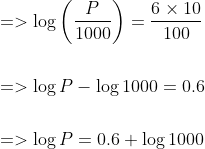 \begin{aligned} &=>\log \left(\frac{P}{1000}\right)=\frac{6 \times 10}{100} \\\\ &=>\log P-\log 1000=0.6 \\\\ &=>\log P=0.6+\log 1000 \end{aligned}