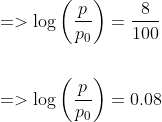 \begin{aligned} &=>\log \left(\frac{p}{p_{0}}\right)=\frac{8}{100} \\\\ &=>\log \left(\frac{p}{p_{0}}\right)=0.08 \end{aligned}