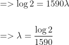 \begin{aligned} &=>\log 2=1590 \lambda \\\\ &=>\lambda=\frac{\log 2}{1590} \end{aligned}