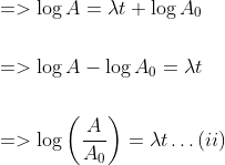 \begin{aligned} &=>\log A=\lambda t+\log A_{0} \\\\\ &=>\log A-\log A_{0}=\lambda t \\\\ &=>\log \left(\frac{A}{A_{0}}\right)=\lambda t \ldots(i i) \end{aligned}