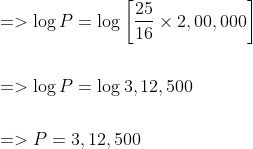 \begin{aligned} &=>\log P=\log \left[\frac{25}{16} \times 2,00,000\right] \\\\ &=>\log P=\log 3,12,500 \\\\ &=>P=3,12,500 \end{aligned}