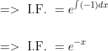 \begin{aligned} &=>\text { I.F. }=e^{\int(-1) d x} \\\\ &=>\text { I.F. }=e^{-x} \end{aligned}
