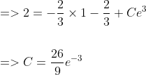 \begin{aligned} &=>2=-\frac{2}{3} \times 1-\frac{2}{3}+C e^{3} \\\\ &=>C=\frac{26}{9} e^{-3} \end{aligned}