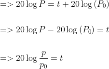 \begin{aligned} &=>20 \log P=t+20 \log \left(P_{0}\right) \\\\ &=>20 \log P-20 \log \left(P_{0}\right)=t \\\\ &=>20 \log \frac{p}{p_{0}}=t \end{aligned}