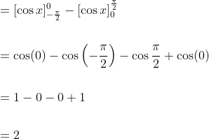 \begin{aligned} &=[\cos x]_{-\frac{\pi}{2}}^{0}-[\cos x]_{0}^{\frac{\pi}{2}} \\\\ &=\cos (0)-\cos \left(-\frac{\pi}{2}\right)-\cos \frac{\pi}{2}+\cos (0) \\\\ &=1-0-0+1 \\\\ &=2 \end{aligned}