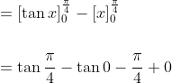 \begin{aligned} &=[\tan x]_{0}^{\frac{\pi}{4}}-[x]_{0}^{\frac{\pi}{4}} \\\\ &=\tan \frac{\pi}{4}-\tan 0-\frac{\pi}{4}+0 \end{aligned}