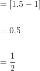 \begin{aligned} &=[1.5-1] \\\\ &=0.5 \\\\ &=\frac{1}{2} \end{aligned}