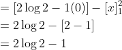 \begin{aligned} &=[2 \log 2-1(0)]-[x]_{1}^{2} \\ &=2 \log 2-[2-1] \\ &=2 \log 2-1 \end{aligned}