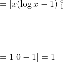 \begin{aligned} &=[x(\log x-1)]_{1}^{e} \\\\ & \\\\ &=1[0-1]=1 \end{aligned}