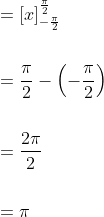 \begin{aligned} &=[x]_{-\frac{\pi}{2}}^{\frac{\pi}{2}} \\\\ &=\frac{\pi}{2}-\left(-\frac{\pi}{2}\right) \\\\ &=\frac{2 \pi}{2} \\\\ &=\pi \end{aligned}