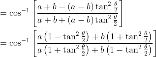 \begin{aligned} &=\cos ^{-1}\left[\frac{a+b-(a-b) \tan ^{2} \frac{\theta}{2}}{a+b+(a-b) \tan ^{2} \frac{\theta}{2}}\right] \\ &=\cos ^{-1}\left[\frac{a\left(1-\tan ^{2} \frac{\theta}{2}\right)+b\left(1+\tan ^{2} \frac{\theta}{2}\right)}{a\left(1+\tan ^{2} \frac{\theta}{2}\right)+b\left(1-\tan ^{2} \frac{\theta}{2}\right)}\right] \end{aligned}