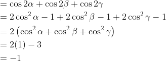 \begin{aligned} &=\cos 2 \alpha+\cos 2 \beta+\cos 2 \gamma \\ &=2 \cos ^{2} \alpha-1+2 \cos ^{2} \beta-1+2 \cos ^{2} \gamma-1 \\ &=2\left(\cos ^{2} \alpha+\cos ^{2} \beta+\cos ^{2} \gamma\right) \\ &=2(1)-3 \\ &=-1 \end{aligned}