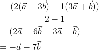 \begin{aligned} &=\frac{(2(\vec{a}-3 \vec{b})-1(3 \vec{a}+\vec{b}))}{2-1} \\ &=(2 \vec{a}-6 \vec{b}-3 \vec{a}-\vec{b}) \\ &=-\vec{a}-7 \vec{b} \end{aligned}